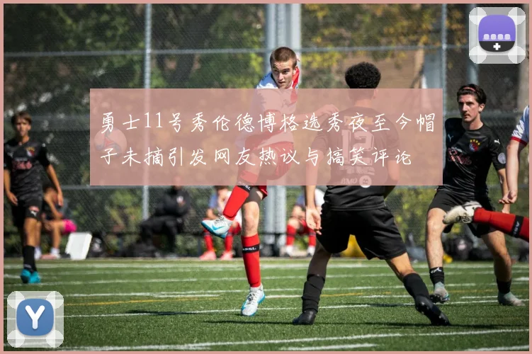 勇士11号秀伦德博格选秀夜至今帽子未摘引发网友热议与搞笑评论