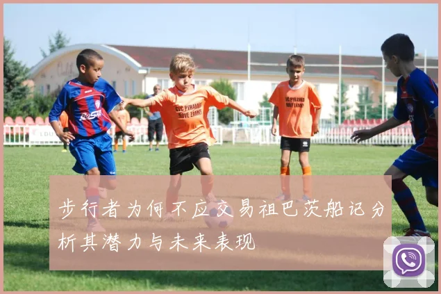 步行者为何不应交易祖巴茨船记分析其潜力与未来表现