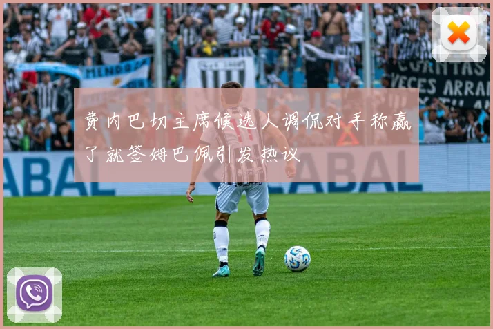 费内巴切主席候选人调侃对手称赢了就签姆巴佩引发热议